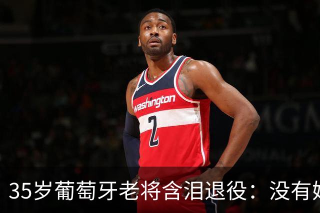 35岁葡萄牙老将含泪退役：没有她，我会更早离开